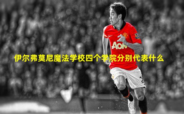 伊尔弗莫尼魔法学校四个学院分别代表什么