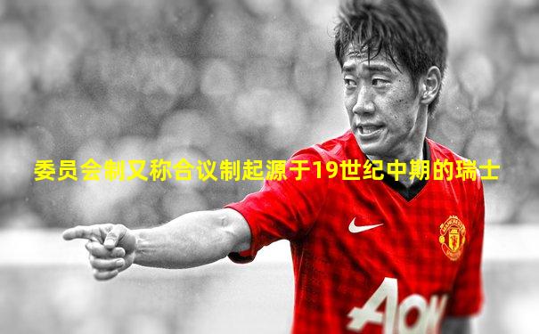 委员会制又称合议制起源于19世纪中期的瑞士