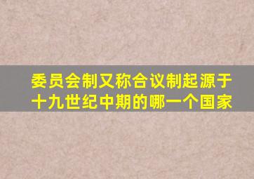 委员会制又称合议制起源于十九世纪中期的哪一个国家
