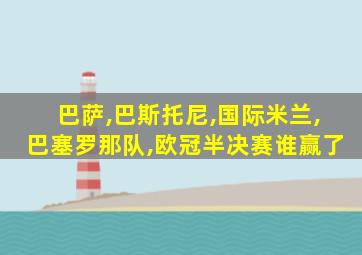 巴萨,巴斯托尼,国际米兰,巴塞罗那队,欧冠半决赛谁赢了