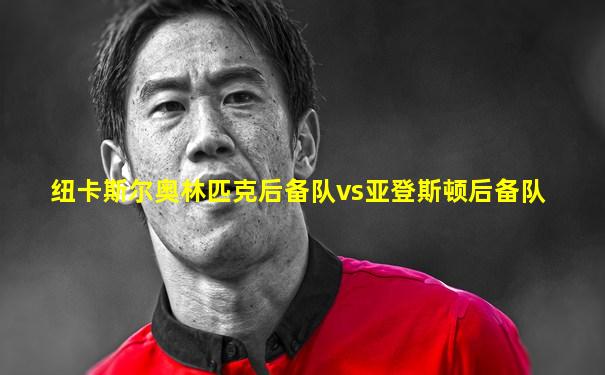 纽卡斯尔奥林匹克后备队vs亚登斯顿后备队