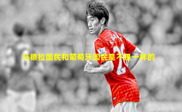 马德拉国民和葡萄牙国民是不是一样的