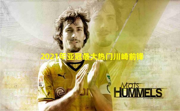 2021年亚冠最大热门川崎前锋