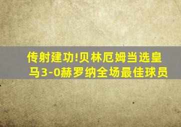 传射建功!贝林厄姆当选皇马3-0赫罗纳全场最佳球员