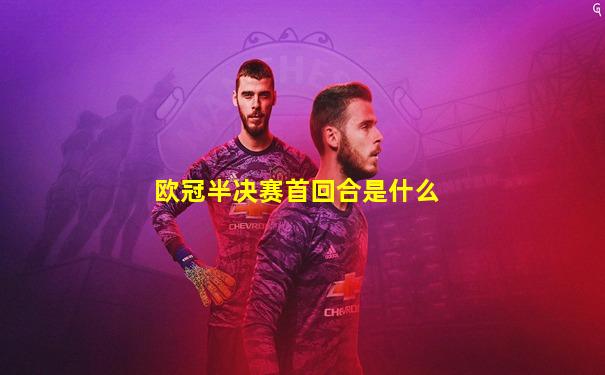 欧冠半决赛首回合是什么