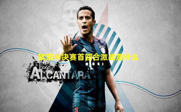欧冠半决赛首回合激战是什么