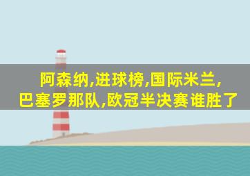 阿森纳,进球榜,国际米兰,巴塞罗那队,欧冠半决赛谁胜了