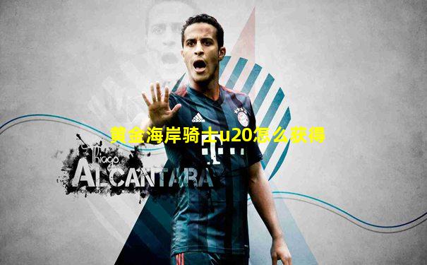 黄金海岸骑士u20怎么获得
