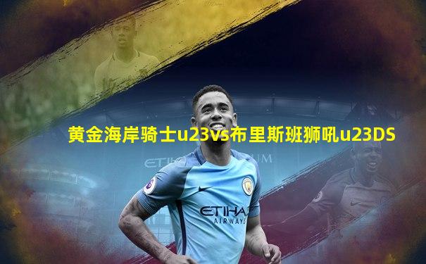 黄金海岸骑士u23vs布里斯班狮吼u23DS