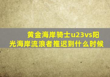 黄金海岸骑士u23vs阳光海岸流浪者推迟到什么时候