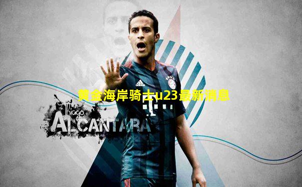 黄金海岸骑士u23最新消息